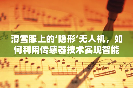 滑雪服上的‘隐形’无人机，如何利用传感器技术实现智能追踪？