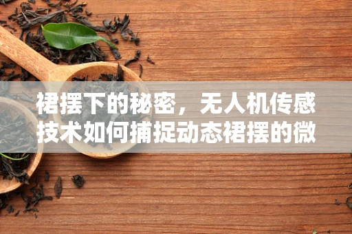 裙摆下的秘密，无人机传感技术如何捕捉动态裙摆的微妙变化？