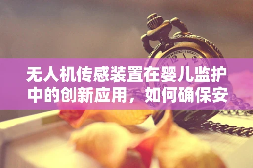 无人机传感装置在婴儿监护中的创新应用，如何确保安全与隐私的平衡？