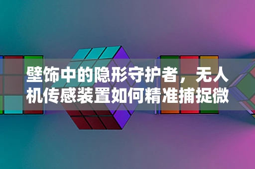 壁饰中的隐形守护者，无人机传感装置如何精准捕捉微小细节？