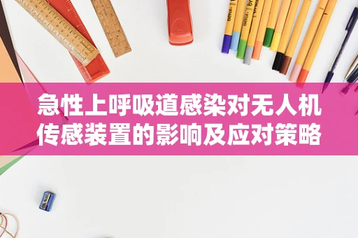 急性上呼吸道感染对无人机传感装置的影响及应对策略