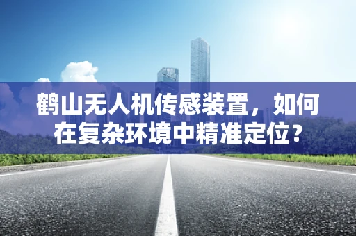 鹤山无人机传感装置，如何在复杂环境中精准定位？