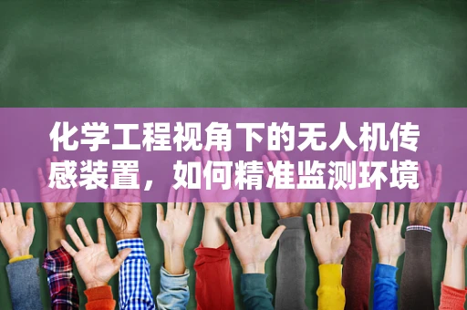 化学工程视角下的无人机传感装置，如何精准监测环境中的化学物质？