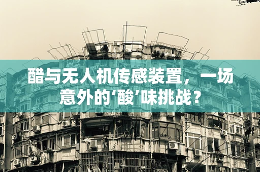 醋与无人机传感装置，一场意外的‘酸’味挑战？
