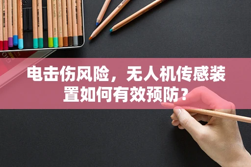 电击伤风险，无人机传感装置如何有效预防？
