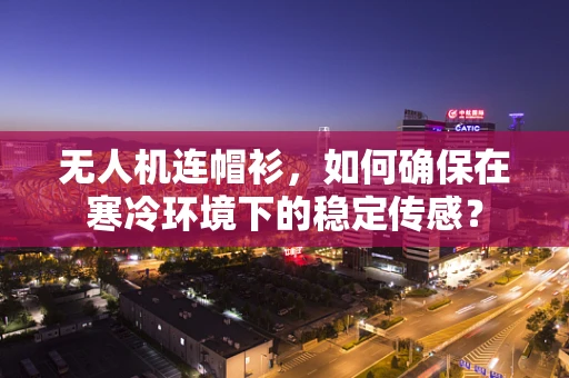 无人机连帽衫，如何确保在寒冷环境下的稳定传感？