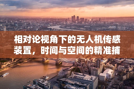 相对论视角下的无人机传感装置，时间与空间的精准捕捉
