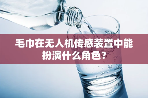 毛巾在无人机传感装置中能扮演什么角色？
