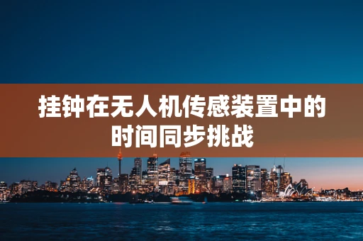 挂钟在无人机传感装置中的时间同步挑战
