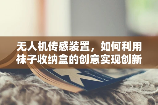 无人机传感装置，如何利用袜子收纳盒的创意实现创新？