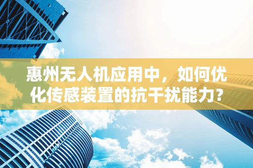 惠州无人机应用中，如何优化传感装置的抗干扰能力？