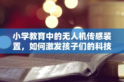 小学教育中的无人机传感装置，如何激发孩子们的科技兴趣？