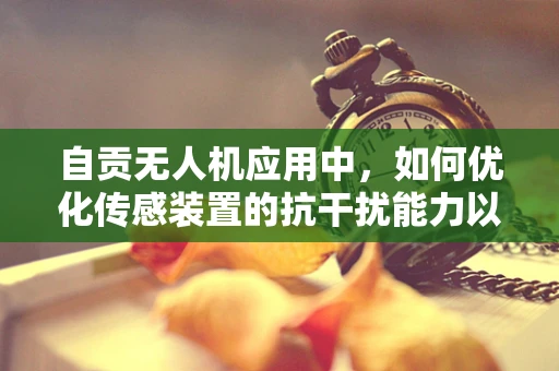 自贡无人机应用中，如何优化传感装置的抗干扰能力以提升飞行稳定性？