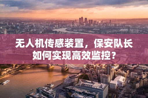 无人机传感装置，保安队长如何实现高效监控？