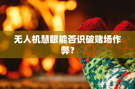 无人机慧眼能否识破赌场作弊？