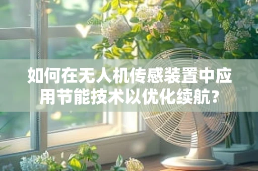 如何在无人机传感装置中应用节能技术以优化续航？