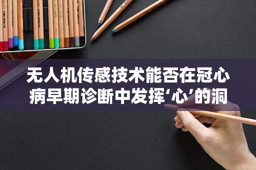 无人机传感技术能否在冠心病早期诊断中发挥‘心’的洞察力？