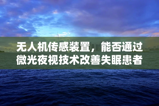 无人机传感装置，能否通过微光夜视技术改善失眠患者的夜间监测？