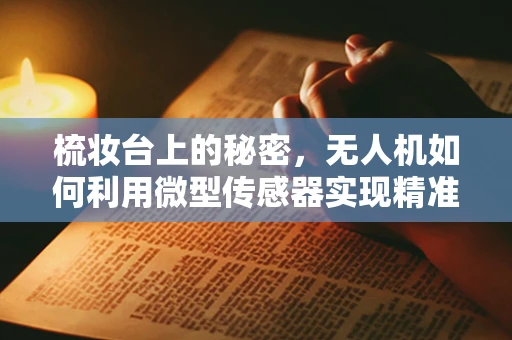 梳妆台上的秘密，无人机如何利用微型传感器实现精准定位？