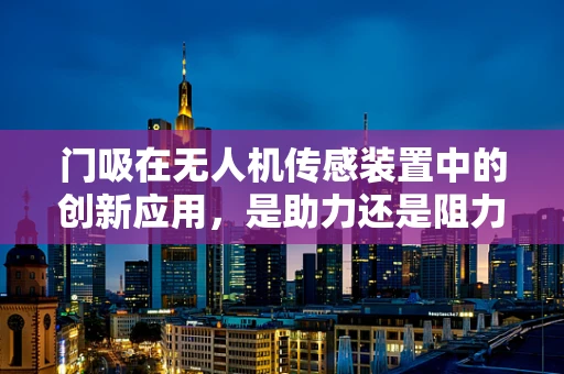 门吸在无人机传感装置中的创新应用，是助力还是阻力？