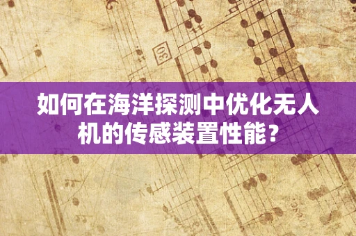 如何在海洋探测中优化无人机的传感装置性能？