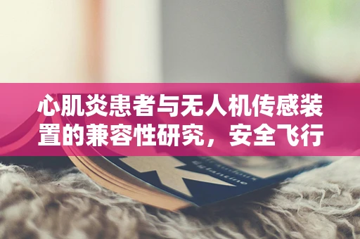 心肌炎患者与无人机传感装置的兼容性研究，安全飞行的隐忧？