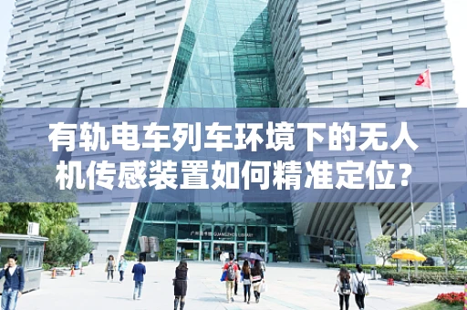 有轨电车列车环境下的无人机传感装置如何精准定位？
