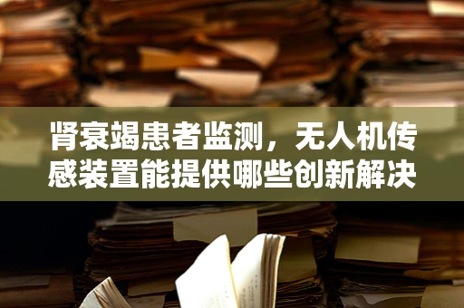 肾衰竭患者监测，无人机传感装置能提供哪些创新解决方案？