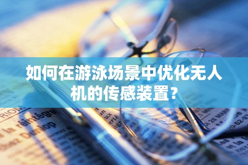 如何在游泳场景中优化无人机的传感装置？