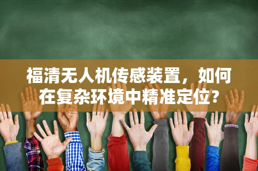 福清无人机传感装置，如何在复杂环境中精准定位？