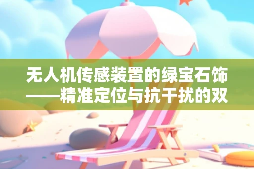 无人机传感装置的绿宝石饰——精准定位与抗干扰的双重挑战