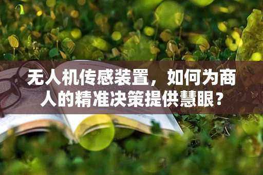 无人机传感装置，如何为商人的精准决策提供慧眼？