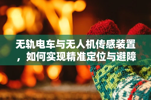 无轨电车与无人机传感装置，如何实现精准定位与避障？