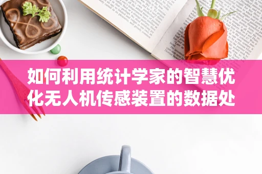 如何利用统计学家的智慧优化无人机传感装置的数据处理？