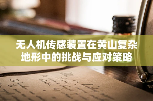 无人机传感装置在黄山复杂地形中的挑战与应对策略