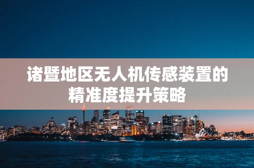 诸暨地区无人机传感装置的精准度提升策略