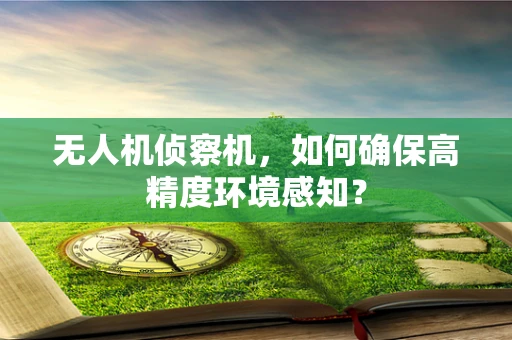 无人机侦察机，如何确保高精度环境感知？