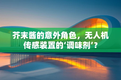 芥末酱的意外角色，无人机传感装置的‘调味剂’？