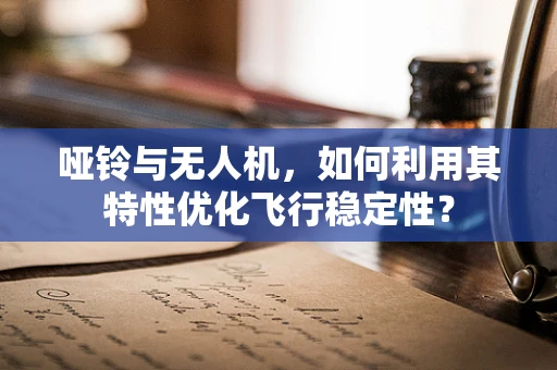 哑铃与无人机，如何利用其特性优化飞行稳定性？