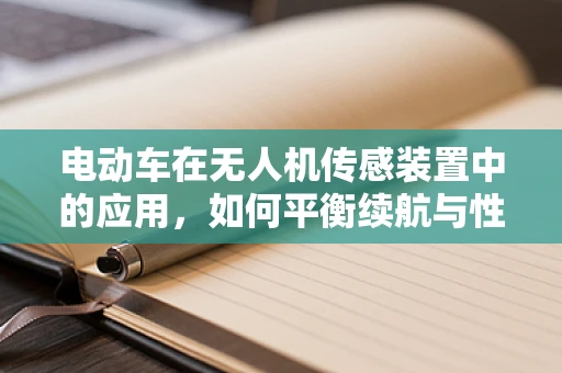 电动车在无人机传感装置中的应用，如何平衡续航与性能？