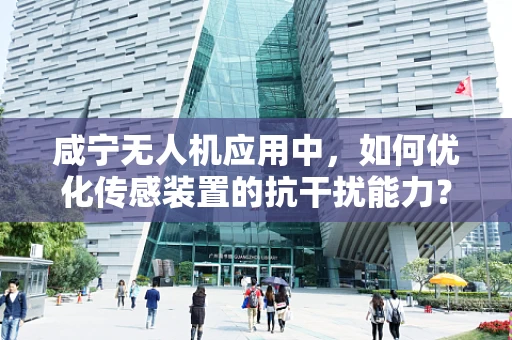 咸宁无人机应用中，如何优化传感装置的抗干扰能力？