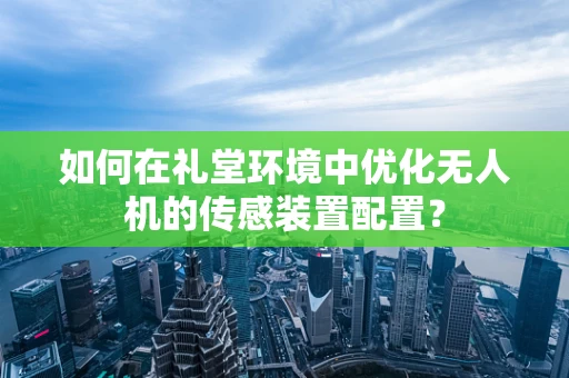 如何在礼堂环境中优化无人机的传感装置配置？