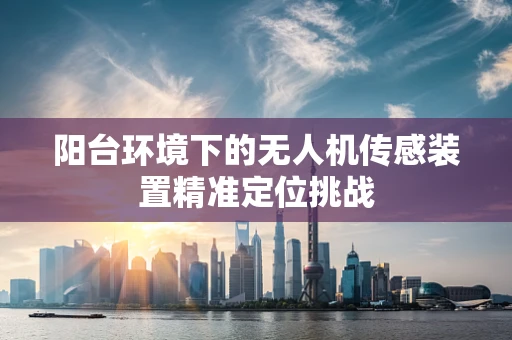 阳台环境下的无人机传感装置精准定位挑战