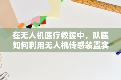 在无人机医疗救援中，队医如何利用无人机传感装置实现精准定位与紧急响应？