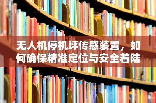 无人机停机坪传感装置，如何确保精准定位与安全着陆？