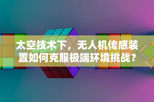 太空技术下，无人机传感装置如何克服极端环境挑战？