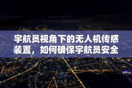 宇航员视角下的无人机传感装置，如何确保宇航员安全与任务高效？