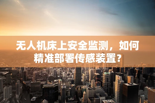 无人机床上安全监测，如何精准部署传感装置？