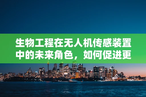 生物工程在无人机传感装置中的未来角色，如何促进更智能的飞行？
