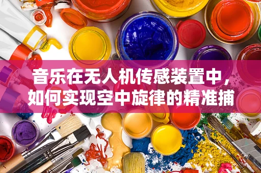 音乐在无人机传感装置中，如何实现空中旋律的精准捕捉？